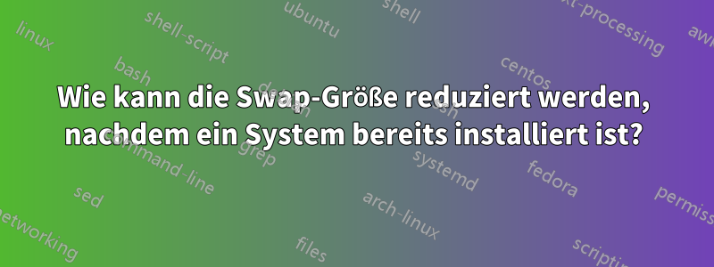 Wie kann die Swap-Größe reduziert werden, nachdem ein System bereits installiert ist?