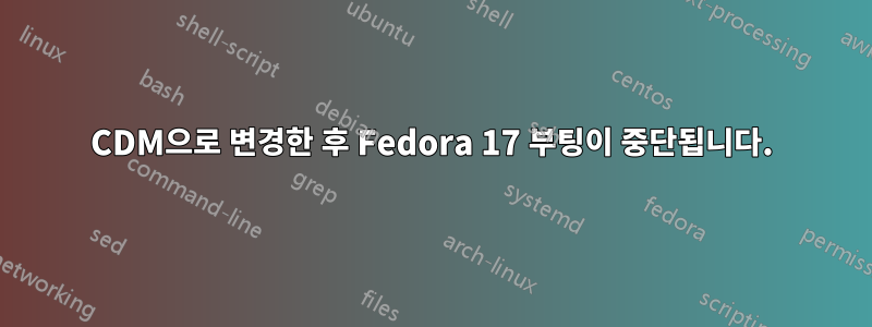 CDM으로 변경한 후 Fedora 17 부팅이 중단됩니다.
