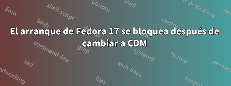 El arranque de Fedora 17 se bloquea después de cambiar a CDM