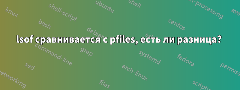 lsof сравнивается с pfiles, есть ли разница?