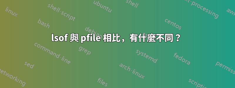 lsof 與 pfile 相比，有什麼不同？
