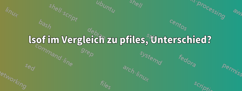 lsof im Vergleich zu pfiles, Unterschied?