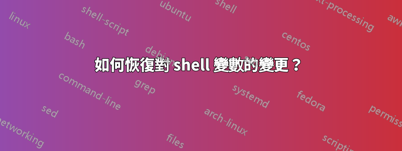 如何恢復對 shell 變數的變更？