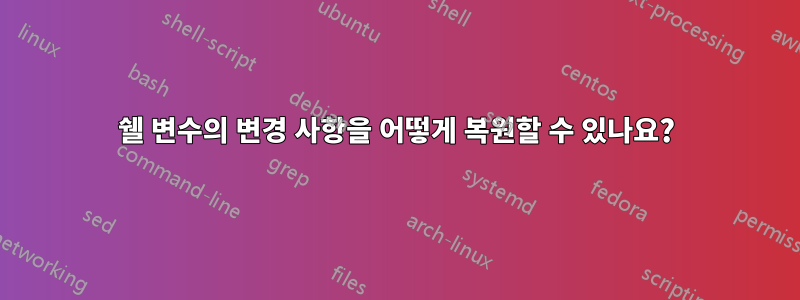 쉘 변수의 변경 사항을 어떻게 복원할 수 있나요?