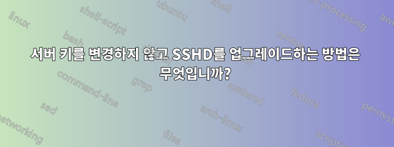 서버 키를 변경하지 않고 SSHD를 업그레이드하는 방법은 무엇입니까?
