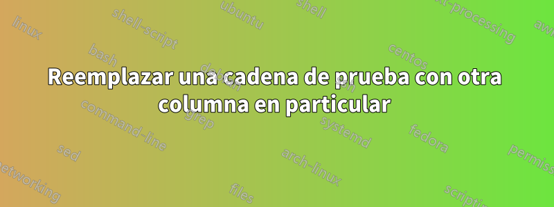 Reemplazar una cadena de prueba con otra columna en particular