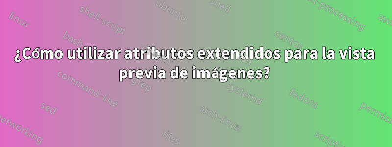 ¿Cómo utilizar atributos extendidos para la vista previa de imágenes?