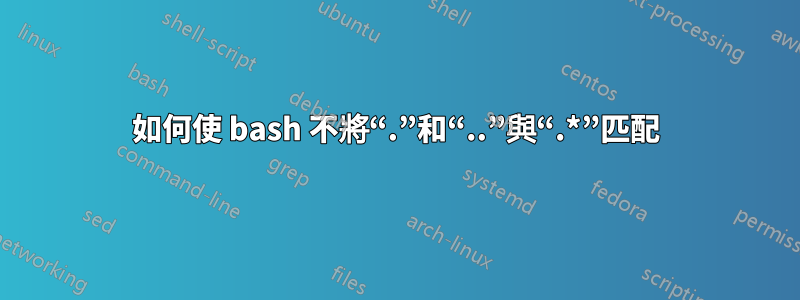 如何使 bash 不將“.”和“..”與“.*”匹配