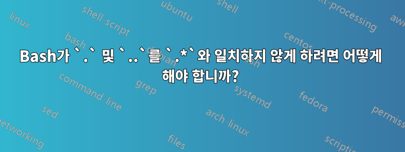 Bash가 `.` 및 `..`를 `.*`와 일치하지 않게 하려면 어떻게 해야 합니까?