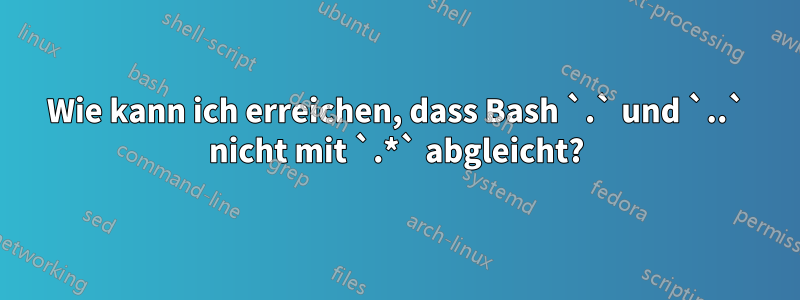 Wie kann ich erreichen, dass Bash `.` und `..` nicht mit `.*` abgleicht?