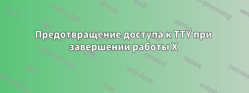 Предотвращение доступа к TTY при завершении работы X