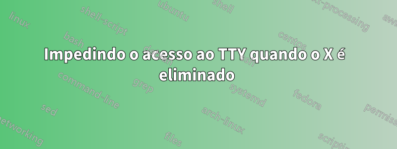 Impedindo o acesso ao TTY quando o X é eliminado