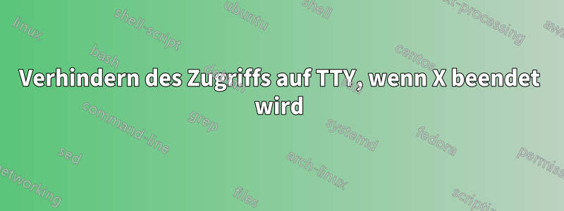 Verhindern des Zugriffs auf TTY, wenn X beendet wird