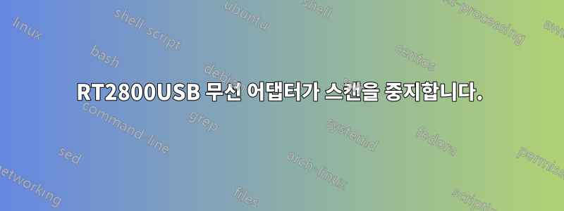 RT2800USB 무선 어댑터가 스캔을 중지합니다.