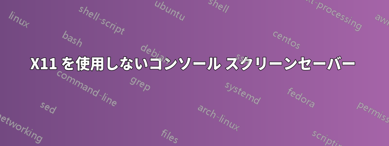 X11 を使用しないコンソール スクリーンセーバー