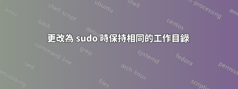 更改為 sudo 時保持相同的工作目錄