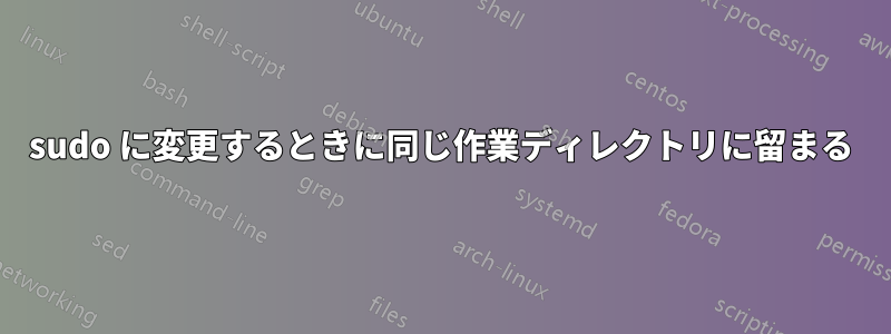 sudo に変更するときに同じ作業ディレクトリに留まる