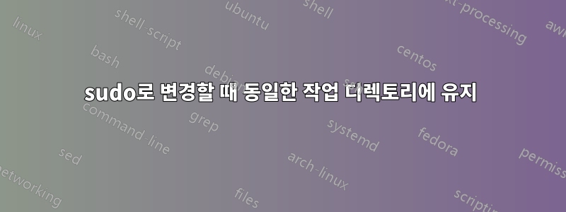 sudo로 변경할 때 동일한 작업 디렉토리에 유지