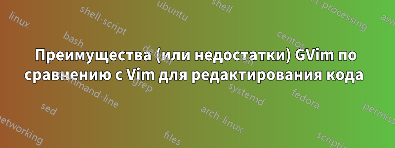 Преимущества (или недостатки) GVim по сравнению с Vim для редактирования кода 
