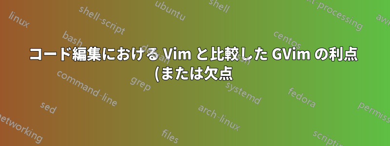 コード編集における Vim と比較した GVim の利点 (または欠点)