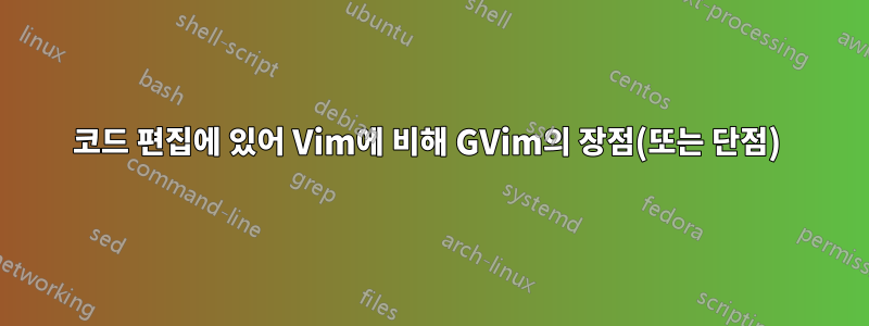 코드 편집에 있어 Vim에 비해 GVim의 장점(또는 단점) 