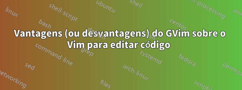 Vantagens (ou desvantagens) do GVim sobre o Vim para editar código 