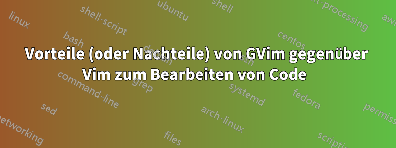 Vorteile (oder Nachteile) von GVim gegenüber Vim zum Bearbeiten von Code 