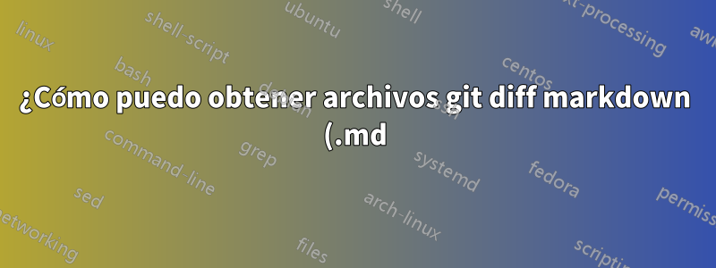 ¿Cómo puedo obtener archivos git diff markdown (.md)?