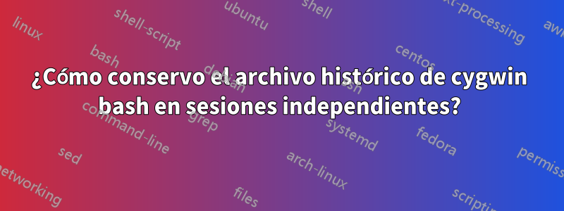 ¿Cómo conservo el archivo histórico de cygwin bash en sesiones independientes?