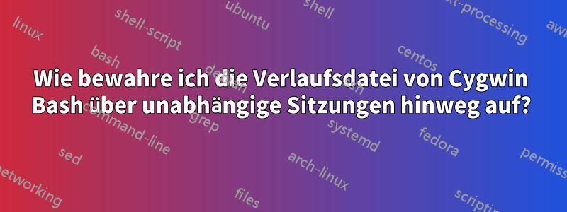 Wie bewahre ich die Verlaufsdatei von Cygwin Bash über unabhängige Sitzungen hinweg auf?