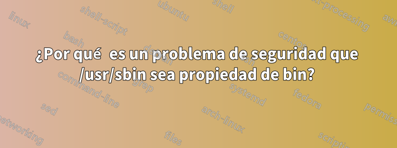 ¿Por qué es un problema de seguridad que /usr/sbin sea propiedad de bin?