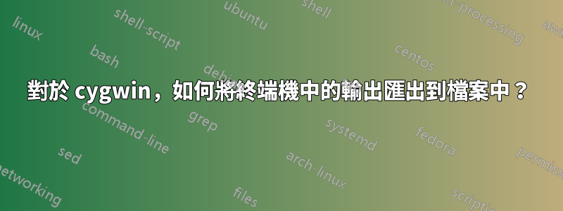 對於 cygwin，如何將終端機中的輸出匯出到檔案中？