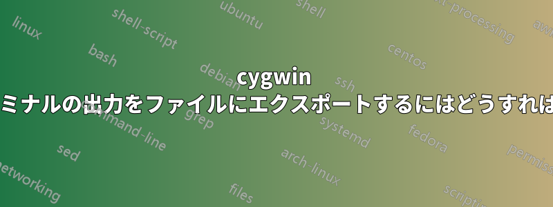 cygwin の場合、ターミナルの出力をファイルにエクスポートするにはどうすればよいですか?