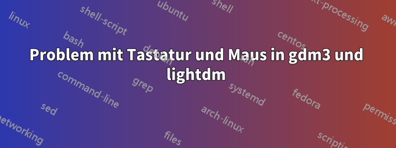 Problem mit Tastatur und Maus in gdm3 und lightdm