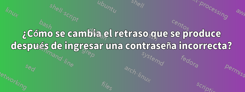 ¿Cómo se cambia el retraso que se produce después de ingresar una contraseña incorrecta?