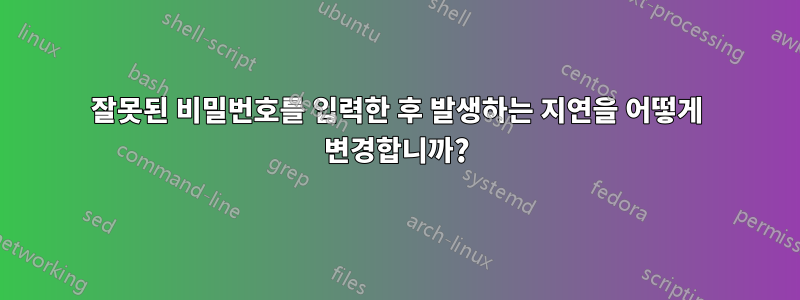 잘못된 비밀번호를 입력한 후 발생하는 지연을 어떻게 변경합니까?