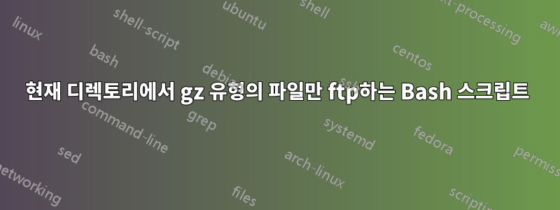 현재 디렉토리에서 gz 유형의 파일만 ftp하는 Bash 스크립트