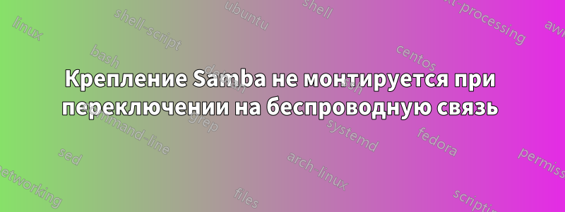 Крепление Samba не монтируется при переключении на беспроводную связь