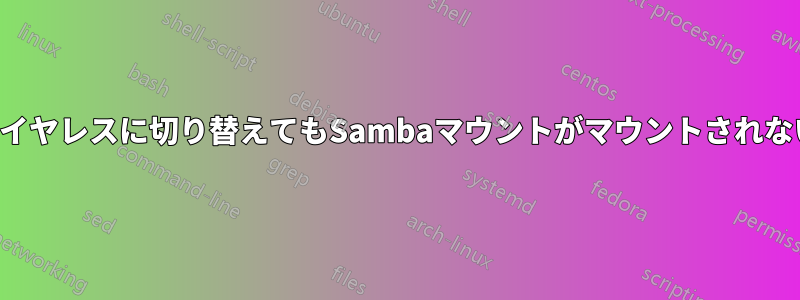 ワイヤレスに切り替えてもSambaマウントがマウントされない