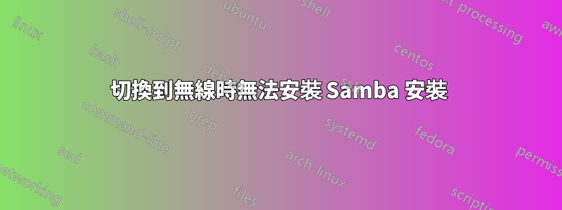 切換到無線時無法安裝 Samba 安裝