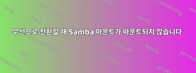 무선으로 전환할 때 Samba 마운트가 마운트되지 않습니다