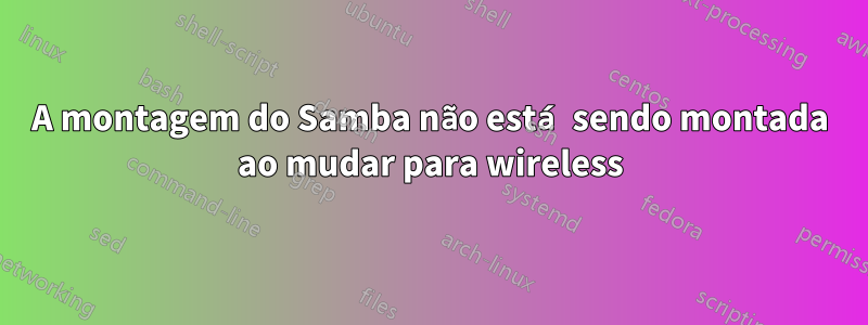 A montagem do Samba não está sendo montada ao mudar para wireless