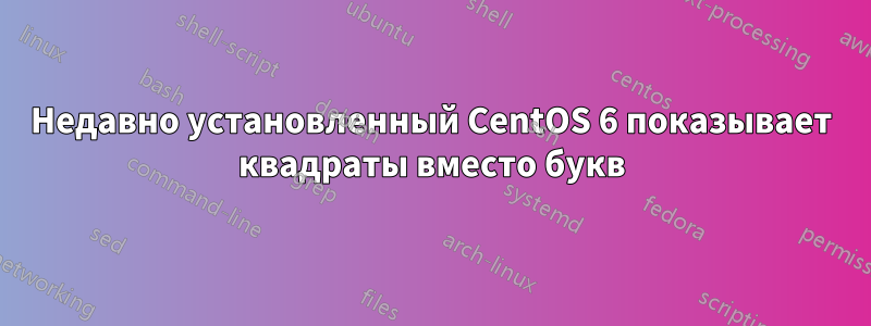 Недавно установленный CentOS 6 показывает квадраты вместо букв