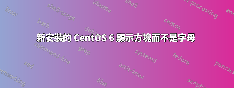 新安裝的 CentOS 6 顯示方塊而不是字母