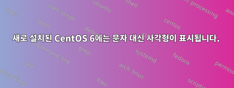 새로 설치된 CentOS 6에는 문자 대신 사각형이 표시됩니다.