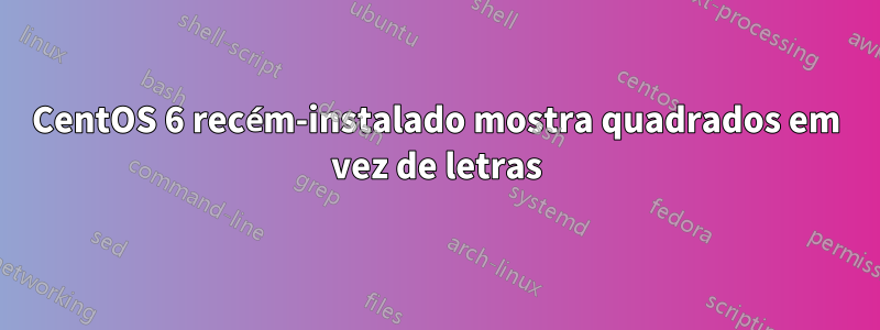 CentOS 6 recém-instalado mostra quadrados em vez de letras