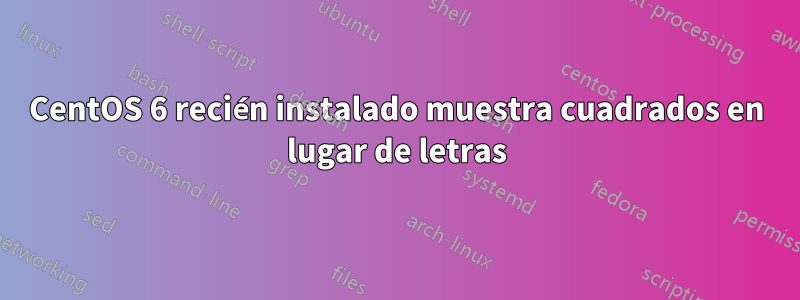 CentOS 6 recién instalado muestra cuadrados en lugar de letras