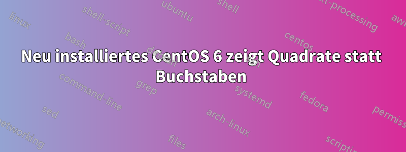 Neu installiertes CentOS 6 zeigt Quadrate statt Buchstaben