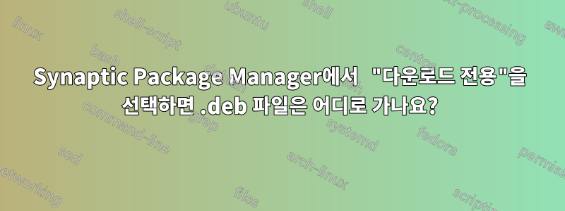 Synaptic Package Manager에서 "다운로드 전용"을 선택하면 .deb 파일은 어디로 가나요?