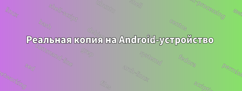 Реальная копия на Android-устройство